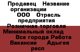 Продавец › Название организации ­ O’stin, ООО › Отрасль предприятия ­ Розничная торговля › Минимальный оклад ­ 16 000 - Все города Работа » Вакансии   . Адыгея респ.